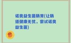 诺奥益生菌肠胃(让肠道健康无忧，尝试诺奥益生菌)