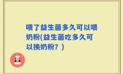 喂了益生菌多久可以喂奶粉(益生菌吃多久可以换奶粉？)