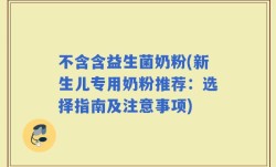 不含含益生菌奶粉(新生儿专用奶粉推荐：选择指南及注意事项)