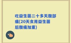 吃益生菌二十多天腹部痛(20天食用益生菌后腹痛加重)