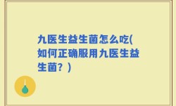 九医生益生菌怎么吃(如何正确服用九医生益生菌？)
