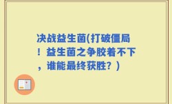决战益生菌(打破僵局！益生菌之争胶着不下，谁能最终获胜？)