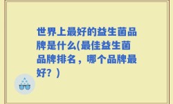 世界上最好的益生菌品牌是什么(最佳益生菌品牌排名，哪个品牌最好？)