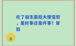 吃了益生菌后大便变软，是好事还是坏事？背后