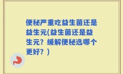 便秘严重吃益生菌还是益生元(益生菌还是益生元？缓解便秘选哪个更好？)