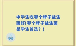 中学生吃哪个牌子益生菌好(哪个牌子益生菌是学生首选？)