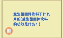 益生菌固件饮料干什么用的(益生菌固体饮料的功效是什么？)