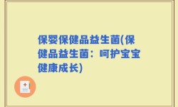 保婴保健品益生菌(保健品益生菌：呵护宝宝健康成长)