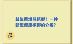 益生菌爆珠槟榔？一种新型健康槟榔的介绍？