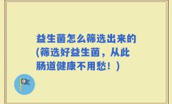 益生菌怎么筛选出来的(筛选好益生菌，从此肠道健康不用愁！)