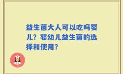 益生菌大人可以吃吗婴儿？婴幼儿益生菌的选择和使用？