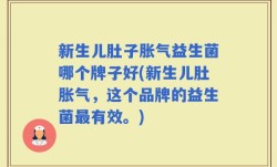 新生儿肚子胀气益生菌哪个牌子好(新生儿肚胀气，这个品牌的益生菌最有效。)