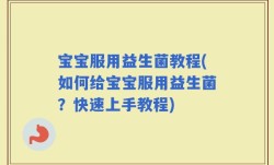 宝宝服用益生菌教程(如何给宝宝服用益生菌？快速上手教程)