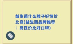 益生菌什么牌子好性价比高(益生菌品牌推荐：高性价比好口碑)