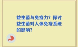 益生菌与免疫力？探讨益生菌对人体免疫系统的影响？