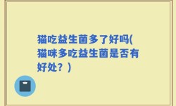 猫吃益生菌多了好吗(猫咪多吃益生菌是否有好处？)