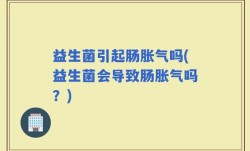益生菌引起肠胀气吗(益生菌会导致肠胀气吗？)