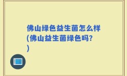 佛山绿色益生菌怎么样(佛山益生菌绿色吗？)