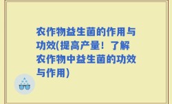 农作物益生菌的作用与功效(提高产量！了解农作物中益生菌的功效与作用)