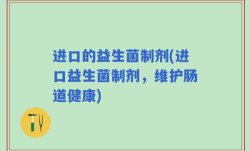 进口的益生菌制剂(进口益生菌制剂，维护肠道健康)