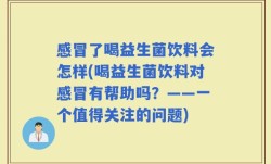 感冒了喝益生菌饮料会怎样(喝益生菌饮料对感冒有帮助吗？——一个值得关注的问题)