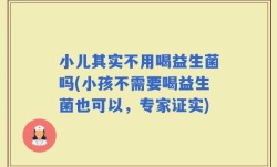 小儿其实不用喝益生菌吗(小孩不需要喝益生菌也可以，专家证实)