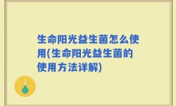 生命阳光益生菌怎么使用(生命阳光益生菌的使用方法详解)