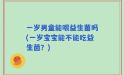 一岁男童能喂益生菌吗(一岁宝宝能不能吃益生菌？)