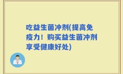 吃益生菌冲剂(提高免疫力！购买益生菌冲剂享受健康好处)