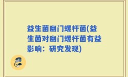 益生菌幽门螺杆菌(益生菌对幽门螺杆菌有益影响：研究发现)