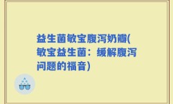 益生菌敏宝腹泻奶瓣(敏宝益生菌：缓解腹泻问题的福音)
