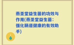燕圣堂益生菌的功效与作用(燕圣堂益生菌：强化肠道健康的有效助手)