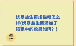 优基益生菌成猫粮怎么样(优基益生菌添加于猫粮中的效果如何？)