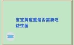 宝宝黄疸重是否需要吃益生菌
