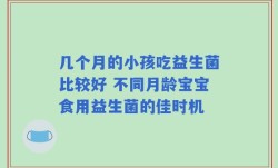 几个月的小孩吃益生菌比较好 不同月龄宝宝食用益生菌的佳时机