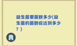 益生菌要菌群多少(益生菌的菌群应达到多少？)