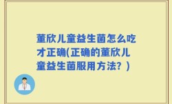 董欣儿童益生菌怎么吃才正确(正确的董欣儿童益生菌服用方法？)