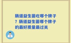 肠道益生菌吃哪个牌子？肠道益生菌哪个牌子的最好质量最过关