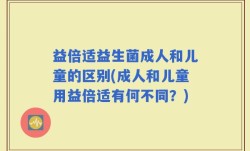 益倍适益生菌成人和儿童的区别(成人和儿童用益倍适有何不同？)