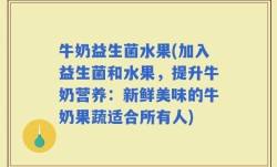 牛奶益生菌水果(加入益生菌和水果，提升牛奶营养：新鲜美味的牛奶果蔬适合所有人)