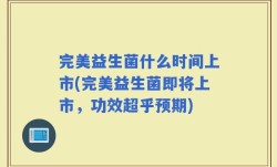 完美益生菌什么时间上市(完美益生菌即将上市，功效超乎预期)
