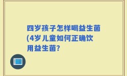四岁孩子怎样喝益生菌(4岁儿童如何正确饮用益生菌？