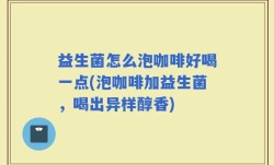益生菌怎么泡咖啡好喝一点(泡咖啡加益生菌，喝出异样醇香)