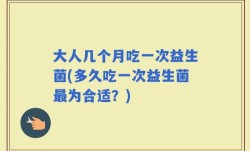大人几个月吃一次益生菌(多久吃一次益生菌最为合适？)