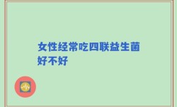 女性经常吃四联益生菌好不好