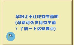 孕妇让不让吃益生菌呢(孕期可否食用益生菌？了解一下这些要点)