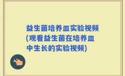 益生菌培养皿实验视频(观看益生菌在培养皿中生长的实验视频)