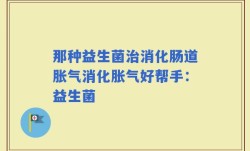 那种益生菌治消化肠道胀气消化胀气好帮手：益生菌