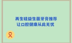 再生硅益生菌牙膏推荐 让口腔健康从此无忧