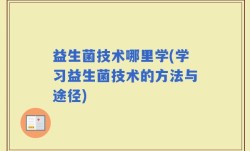 益生菌技术哪里学(学习益生菌技术的方法与途径)